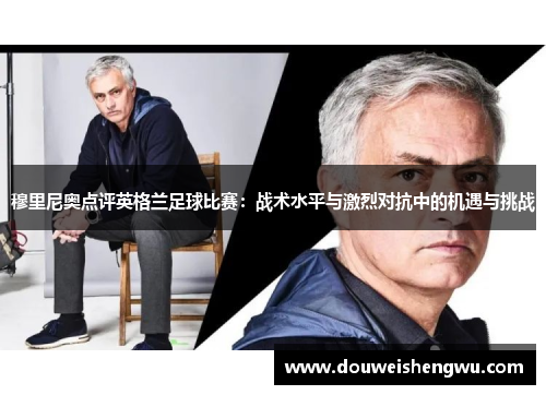 穆里尼奥点评英格兰足球比赛：战术水平与激烈对抗中的机遇与挑战